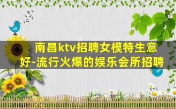 南昌ktv招聘女模特生意好-流行火爆的娱乐会所招聘